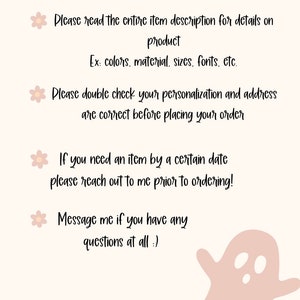 May include: A pink and white graphic with a ghost illustration and text that reads "BEFORE YOU ORDER: Please read the entire item description for details on product Ex: colors, material, sizes, fonts, etc. Please double check your personalization and address are correct before placing your order If you need an item by a certain date please reach out to me prior to ordering! Message me if you have any questions at all :)"