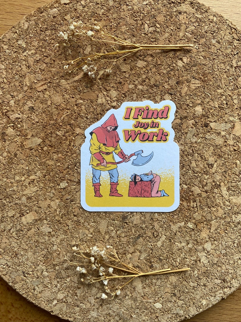 May include: A sticker with a cartoon illustration of a person holding an axe over another person. The text on the sticker reads "I Find Joy in Work."