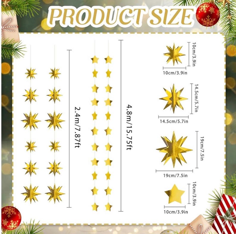 May include: Two gold star garland strings, one 7.87 feet long and the other 15.75 feet long. The stars are 3.9 inches wide and come in three sizes: 3.9 inches, 5.7 inches, and 7.5 inches.