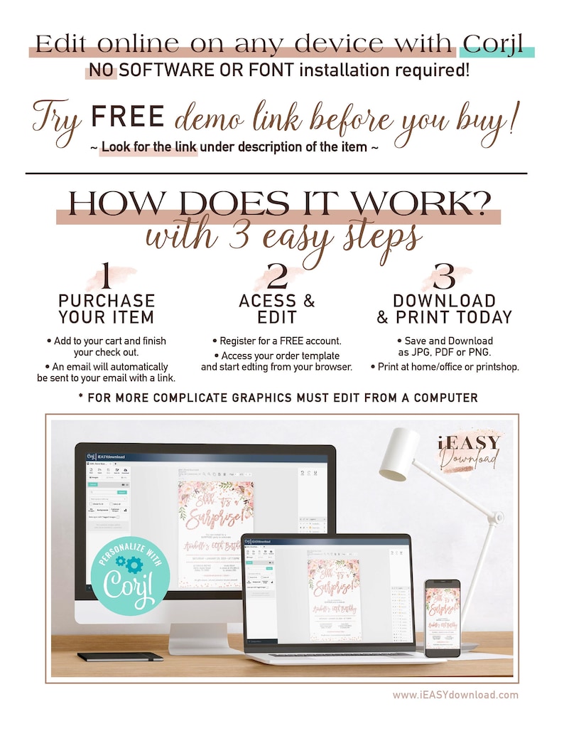 May include: A graphic showing how to use Corjl to edit and download printable designs. The graphic shows a computer, laptop, and phone with a pink and white floral design on the screen. The text on the graphic says "Edit online on any device with Corjl. No software or font installation required! Try FREE demo link before you buy! How does it work? With 3 easy steps. 1. Purchase your item. 2. Access & Edit. 3. Download & Print Today.  iEASY Download. www.iEASYdownload.com"