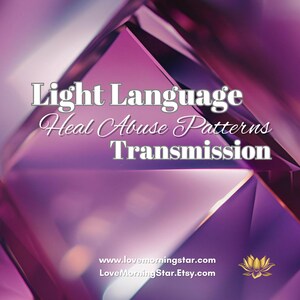 May include: Purple and pink crystal background with the text "Light Language Heal Abuse Patterns Transmission" and the website address "www.lovemorningstar.com LoveMorningStar.Etsy.com".