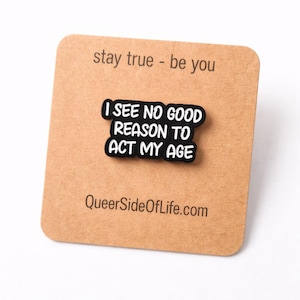 Pin "I see no good reason to act my age"