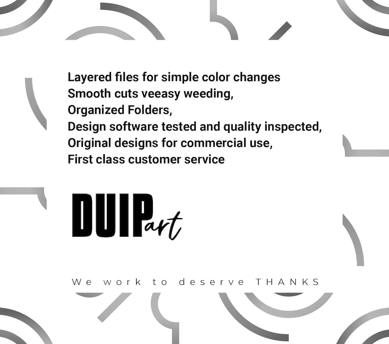 May include: Black and white graphic design with the text "DUIPart" and the phrase "Layered files for simple color changes. Smooth cuts veeasy weeding. Organized Folders. Design software tested and quality inspected. Original designs for commercial use. First class customer service. We work to deserve THANKS."