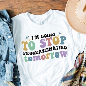 Sarcastic Procrastination Shirt for Procrastinators Unite T Shirts, Stop Procrastinating T-Shirt, Funny Gift for Her, Funny Kids T Sarcastic