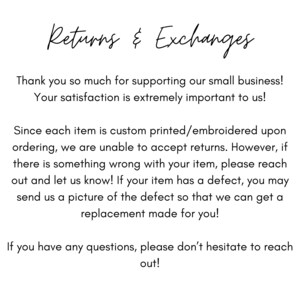 May include: Text explaining the return and exchange policy for custom printed or embroidered items. It states that returns are not accepted, but if there is a defect, a replacement can be made. The text also encourages customers to reach out with any questions.
