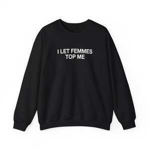 Unisex Crewneck Sweatshirt - I Let Femmes Top Me -Lesbian Shirt, LGBT Shirt, Lesbian Fashion, Lesbian History, Sapphic, WLW, Vintage lesbian