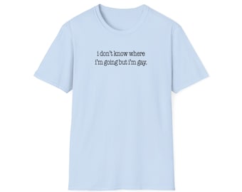 Unisex T-Shirt - I Don't Know Where I'm Going But I'm Gay