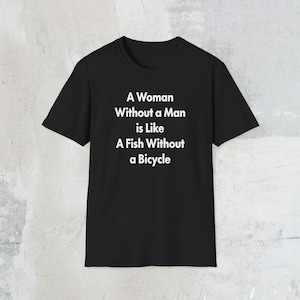 Unisex Softstyle T-Shirt- A Woman Without a Man is Like a Fish Without a Bicycle - Feminist, Lesbian, WLW, Sapphic, Feminism