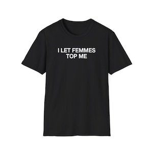 May include: Black t-shirt with white text that reads "I LET FEMMES TOP ME"