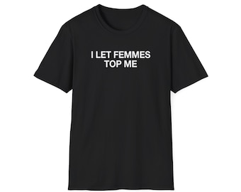 Unisex Soft T-Shirt - I Let Femmes Top Me - Lesbian Shirt, LGBT Shirt, Lesbian Fashion, Lesbian History, Sapphic, WLW, Vintage lesbian, Masc