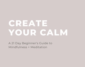 Create Your Calm: A 21 Day Beginner's Guide to Mindfulness + Meditation