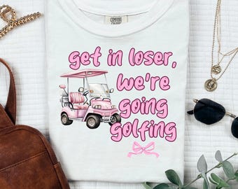 Funny Golf - Get in Loser, We're Going Golfing - girly golf t-shirt digital file PNG
