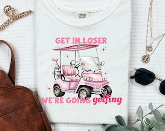 Get in loser, we're going golfing t-shirt digital file PNG