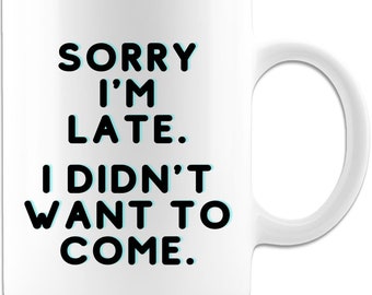 Sorry I’m Late I Really Didn’t Want to Come – Sarcastic Funny Coffee Mug Premium Quality Gift Ideas
