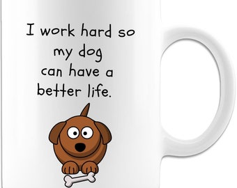 I Work Hard So My Dog Can Have A Better Life - Funny Dog Lover Coffee Mug, Beautiful Premium Quality Gift Ideas for Any Dog Mom or Dog Dad