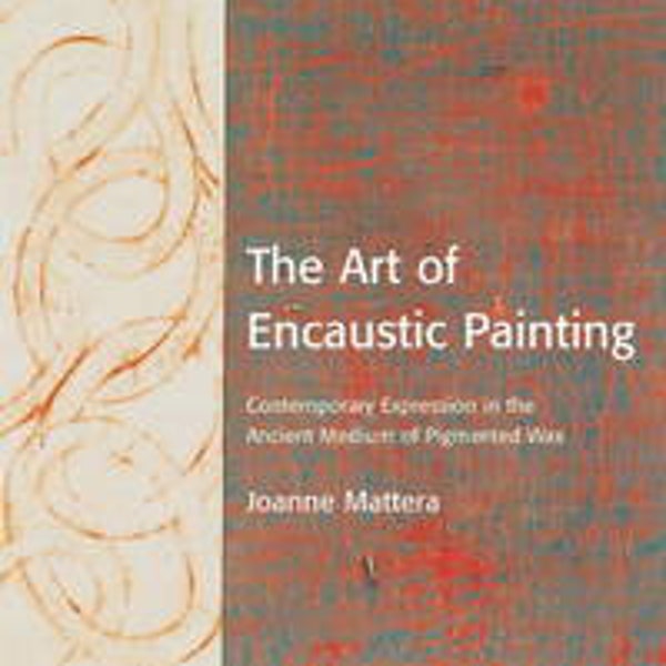 The Art of Encaustic Painting: Contemporary Expression in the Ancient Medium of Pigmented Wax