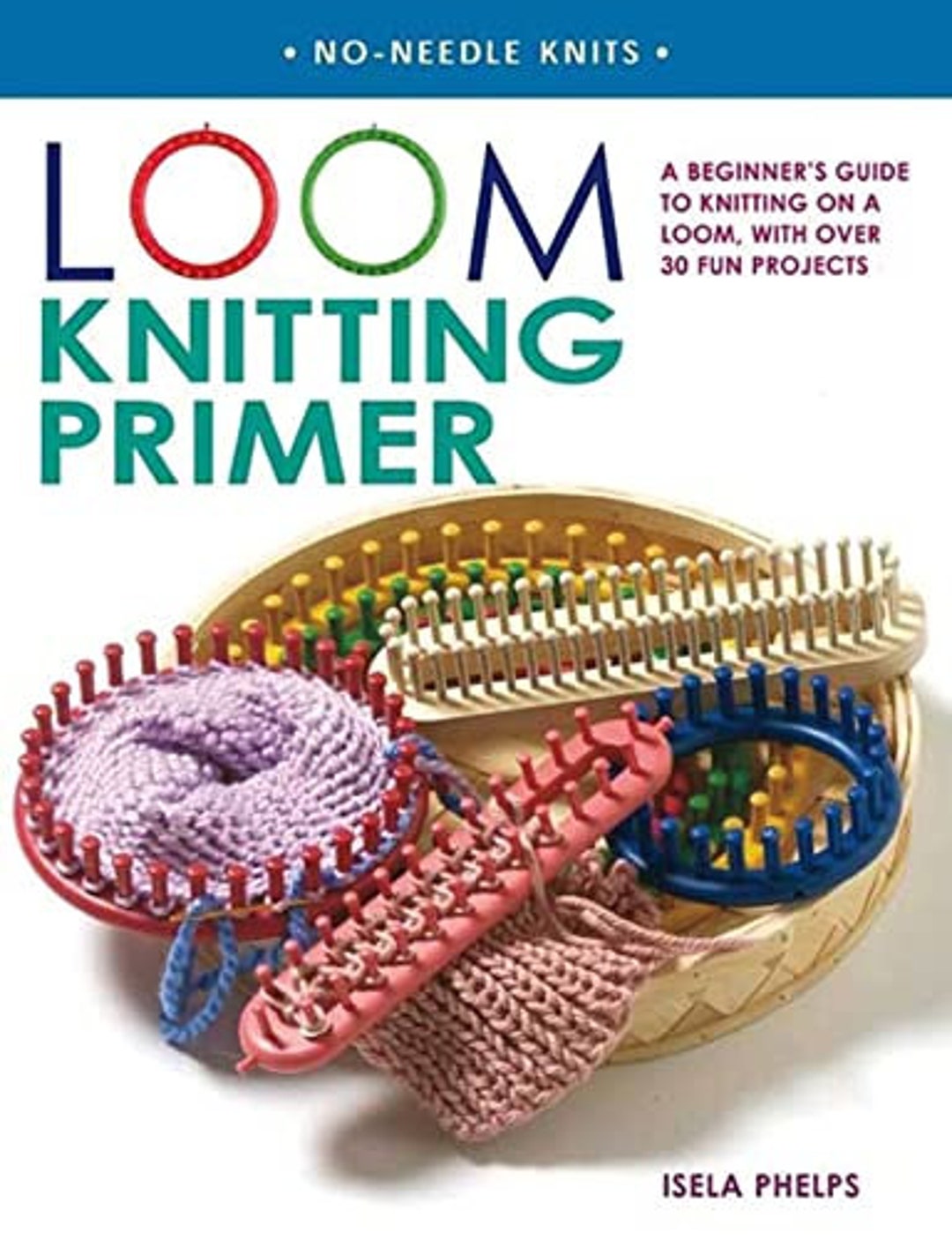 Loom Knitting Primer A Beginners Guide to Knitting on a Loom, With