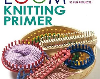 Loom Knitting Primer: A Beginners Guide to Knitting on a Loom, With Over 30  Fun Projects no-needle Knits 