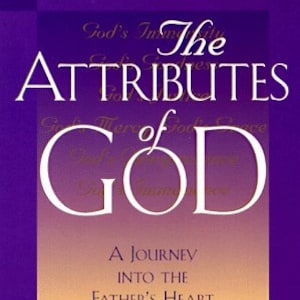 The Attributes of God: A Journey into the Father's Heart