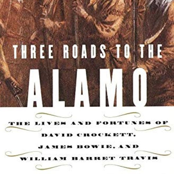 Three Roads to the Alamo: The Lives and Fortunes of David Crockett, James Bowie, and William Barret Travis