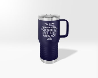 May include: A navy blue stainless steel travel mug with a black handle. The mug has a white inscription that reads "I'm not responsible for what my face does when you talk."