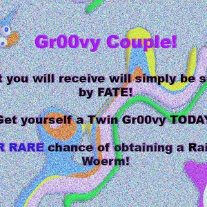 May include: A digital illustration of a colorful, abstract design with the text "Gr00vy Couple!"  "What you will receive will simply be sealed by FATE!"  "Get yourself a Twin Gr00vy TODAY!"  "UBER RARE chance of obtaining a Rainbow Woerm!"