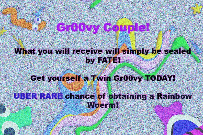 May include: A digital illustration of a colorful, abstract design with the text "Gr00vy Couple!"  "What you will receive will simply be sealed by FATE!"  "Get yourself a Twin Gr00vy TODAY!"  "UBER RARE chance of obtaining a Rainbow Woerm!"