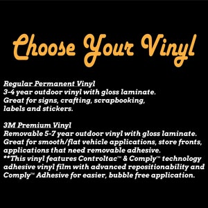 May include: Choose Your Vinyl text in orange with a black background.  Regular Permanent Vinyl: 3-4 year outdoor vinyl with gloss laminate. Great for signs, crafting, scrapbooking, labels and stickers. 3M Premium Vinyl: Removable 5-7 year outdoor vinyl with gloss laminate. Great for smooth/flat vehicle applications, store fronts, applications that need removable adhesive. This vinyl features Controltac & Comply technology adhesive vinyl film with advanced repositionability and Comply Adhesive for easier, bubble free application.