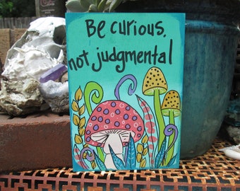 Be curious, not judgmental - Walt Whitman quote painting on 7 x 5" wood panel, cute be curious quote art, don't be judgmental, mushroom art