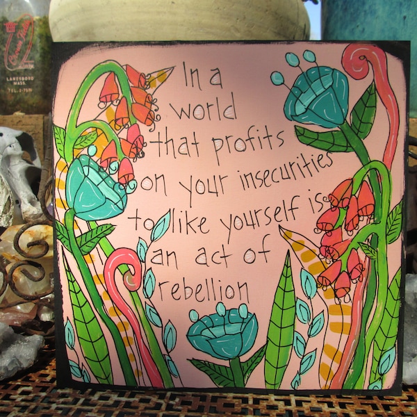 In A World That Profits From Your Insecurities To Like Yourself Is An Act Of Rebellion  quote painting on 10 x 10" wood panel, love yourself