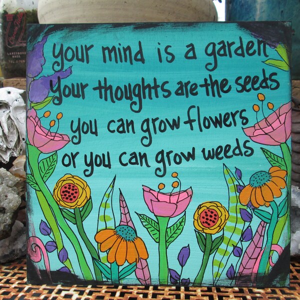 Your mind is a garden, your thoughts are the seeds, you can grow flowers or you can grow weeds - positive quote painting on 10 x 10" panel