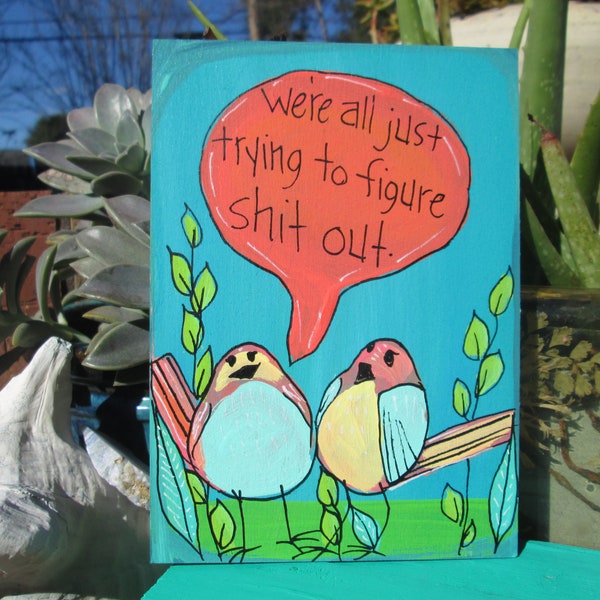 We're all just trying to figure shit out -  bird and funny quote painting on 7 x 5" wood panel, cute little bird and humorous quote painting