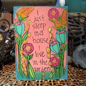 I just sleep in a house, I live in the garden- quote painting on 7 by 5" wood panel, cute gift or wall art for someone who loves to garden
