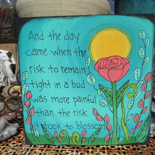 The risk to remain tight in a bud was more painful than the risk it took to blossom - Anais Nin Risk poem quote on 10 by 10" wood panel