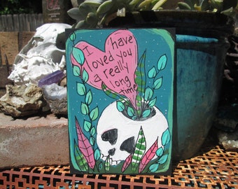 I have loved you a really long time, cute small painting on 7 by 5" wood panel, skull and foliage painting, love quote wall art, skull art