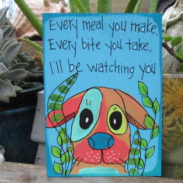 Every meal you make, Every bite you take, I'll be watching you- funny dog quote painting on 7 x 5" wood panel, humorous dog wall art