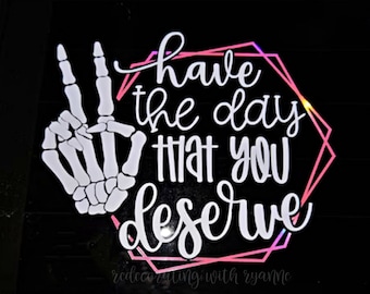 Have the Day that You Deserve Vinyl Decal || Car Decal || Skeleton Hand Have The Day You Deserve Car Decal || Custom Car Decal || Mom Decal