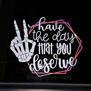 Have the Day that You Deserve Vinyl Decal || Car Decal || Skeleton Hand Have The Day You Deserve Car Decal || Custom Car Decal || Mom Decal