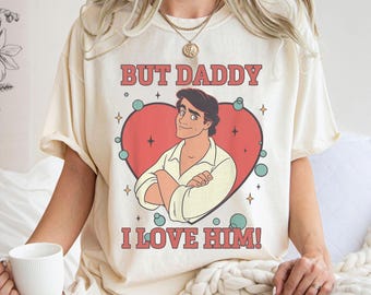 But Daddy, I love him! Shirt, Prince Eric T-shirt, The Little Mermaid Tee, Ariel Princess, Disney Family Vacation, Disneyland Trip
