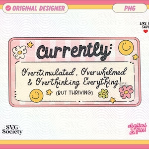 May include: A pink and yellow digital file with the text "Currently: Overstimulated, Overwhelmed & Overthinking Everything! (BUT THRIVING)". The design includes flowers, stars, and smiley faces.