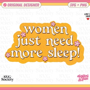 May include: A digital design with the text "women just need more sleep!" in a retro font, surrounded by a yellow and orange wavy background and pink flowers. The design is framed in pink, yellow, and white.
