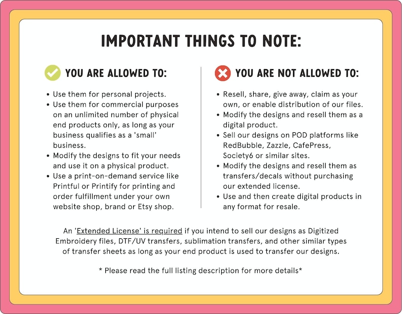 May include: A text-based graphic with a pink, yellow, and white border. The text lists what is and isn't allowed when using the designs, including personal and commercial use, and print-on-demand services. It also mentions an extended license.