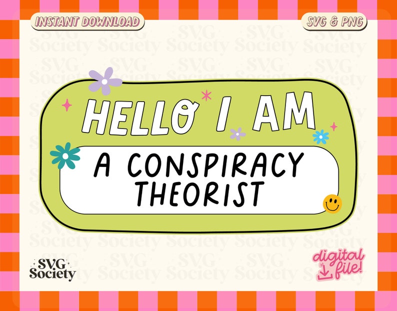May include: A green and yellow name tag with the text "HELLO I AM A CONSPIRACY THEORIST" in black lettering. The name tag is decorated with flowers and a smiley face.