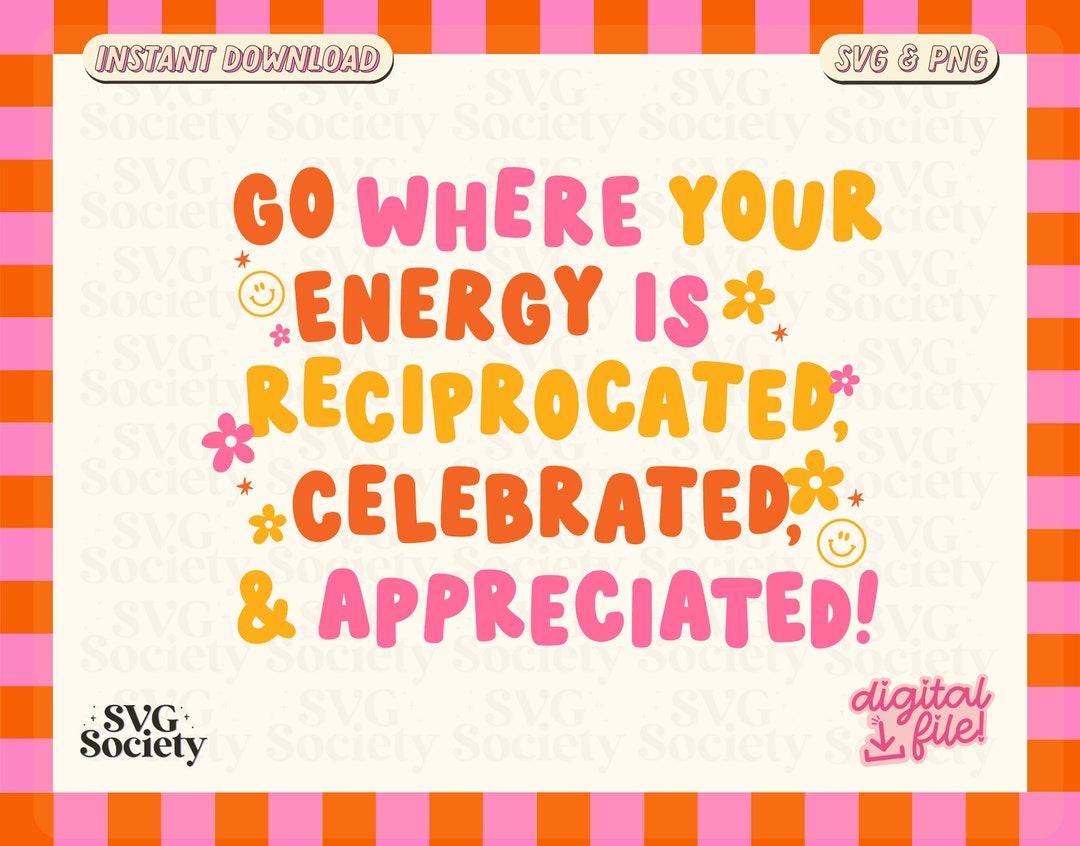 Go Where Your Energy is Reciprocated, Celebrated, and Appreciated SVG