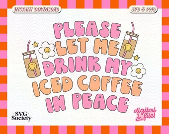 Please Let Me Drink My Iced Coffee In Peace SVG PNG Cute Iced Coffee Design for T-Shirts, Cups, Stickers, Tote Bags & More - Commercial Use