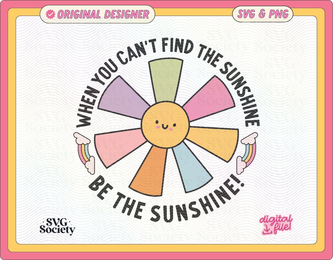 When You Can't Find the Sunshine Be the Sunshine SVG & PNG File Cute ...