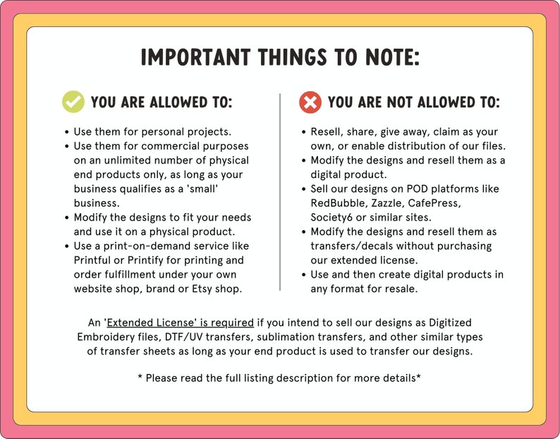 May include: A checklist with a green tick and a red cross, outlining what is permitted and not permitted when using digital designs. The text reads "You are allowed to:" and "You are not allowed to:" with bullet points listing the rules. An "Extended License" is required if you intend to sell our designs as Digitized Embroidery files, DTF/UV transfers, sublimation transfers, and other similar types of transfer sheets as long as your end product is used to transfer our designs. *Please read the full listing description for more details*.