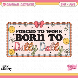 May include: A colourful graphic with the words "FORCED TO WORK, BORN TO Dilly Dally". The design features smiley faces, flowers, and a pink bow. The image is framed with pink, yellow, and orange borders, in a retro style.