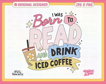 I Was Born To Read And Drink Iced Coffee SVG PNG File, Cute Trendy Bookish Artsy Design for Shirts, Stickers, Bookmarks, Cups, and More