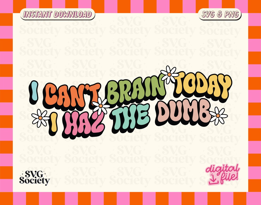 I Can't Brain Today I Haz the Dumb SVG PNG File, Cute Funny Statement Design for Tshirts, Mugs